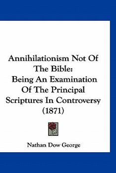 Paperback Annihilationism Not Of The Bible: Being An Examination Of The Principal Scriptures In Controversy (1871) Book