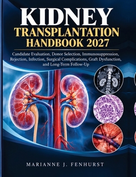 Kidney Transplantation Handbook 2027: Candidate Evaluation, Donor Selection, Immunosuppression, Rejection, Infection, Surgical Complications, Graft Dysfunction, and Long-Term Follow-Up