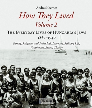 Paperback How They Lived 2: The Everyday Lives of Hungarian Jews, 1867-1940: Family, Religious, and Social Life, Learning, Military Life, Vacationing, Sports, C Book