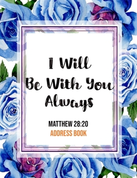 Paperback I Will Be With You Always Matthew 28: 20 Address Book: Cute Floral Christian Address Book Gift with Alphabetical Organizer, Names, Addresses, Birthday Book