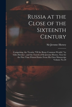 Paperback Russia at the Close of the Sixteenth Century: Comprising, the Treatise "Of the Russe Common Wealth," by Giles Fletcher; and the Travels of Sir Jerome Book