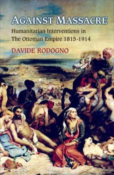 Hardcover Against Massacre: Humanitarian Interventions in the Ottoman Empire, 1815-1914: The Emergence of a European Concept and International Pra Book