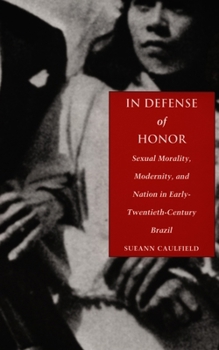 In Defense of Honor: Sexual Morality, Modernity, and Nation in Early-Twentieth-Century Brazil