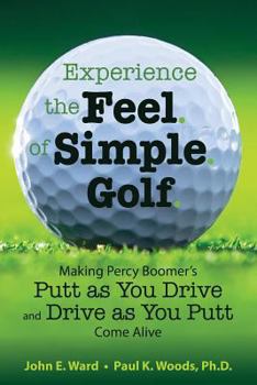 Paperback Experience the Feel of Simple Golf: Making Percy Boomer's "Putt as You Drive"/"Drive as You Putt" Come Alive Book