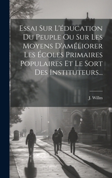 Hardcover Essai Sur L'éducation Du Peuple Ou Sur Les Moyens D'améliorer Les Écoles Primaires Populaires Et Le Sort Des Instituteurs... [French] Book