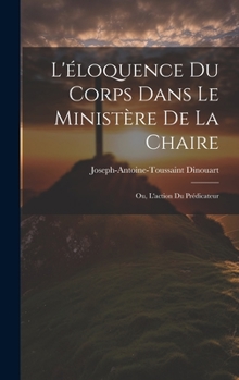 Hardcover L'éloquence Du Corps Dans Le Ministère De La Chaire: Ou, L'action Du Prédicateur [French] Book