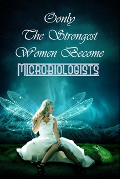 Only The Strongest Women Become Microbiologists : Blanc Writing Journal Lined For Microbiologists To Write In Gift For Mother's Day gift, Grandma, ... big sister..: 120 lined pages - 6 x 9 inches