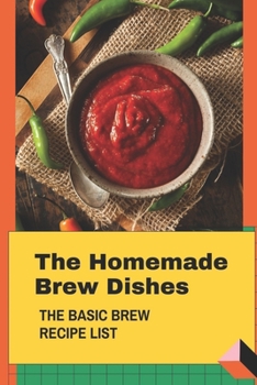 Paperback The Homemade Brew Dishes: The Basic Brew Recipe List: Things Of Brews Recipes Book