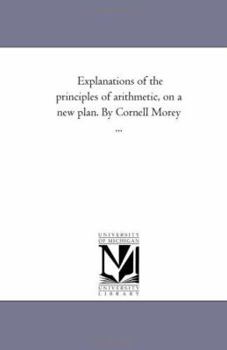 Explanations of the principles of arithmetic, on a new plan. By Cornell Morey ...