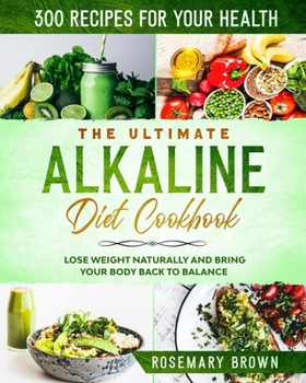 Paperback The Ultimate Alkaline Diet Cookbook: 300 Recipes For Your Health, To Lose Weight Naturally And Bring Your Body Back To Balance Book