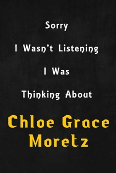 Paperback Sorry I wasn't listening, I was thinking about Chlo? Grace Moretz: 6x9 inch lined Notebook/Journal/Diary perfect gift for all men, women, boys and gir Book