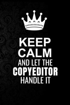 Keep Calm and Let the copyeditor Handle It: 6*9 Inch 100 Pages copyeditor Blanked Lined Journal / Notebooks as Gift for Your friend, coworker, Spouse, Dad Or Any copyeditor