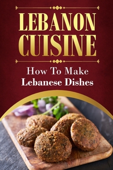 Paperback Lebanon Cuisine: How To Make Lebanese Dishes: Get Started With Cooking Book