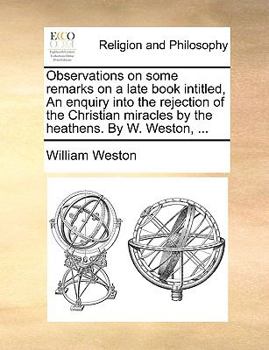 Paperback Observations on Some Remarks on a Late Book Intitled, an Enquiry Into the Rejection of the Christian Miracles by the Heathens. by W. Weston, ... Book