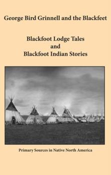 Paperback George Bird Grinnell and the Blackfeet: Blackfoot Lodge Tales and Blackfoot Indian Stories Book