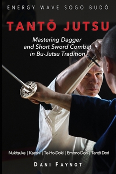 TANTO JUTSU : Mastering Dagger and Short Sword Combat in Bu-Jutsu Tradition: Kiri & Tsuki, Uke-Waza, Kaeshi, Nukitsuke, Te-Hodoki, Emono-Dori and Tanto-Dori (WARRIORS OF JAPAN)