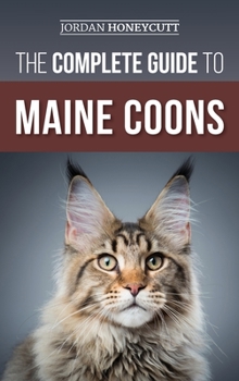 Hardcover The Complete Guide to Maine Coons: Finding, Preparing for, Feeding, Training, Socializing, Grooming, and Loving Your New Maine Coon Cat Book