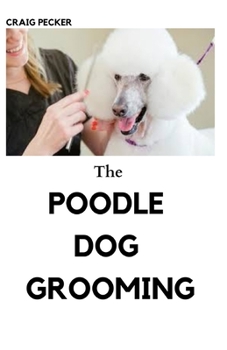 Paperback The Poodle Dog Grooming: Everything You Need To Know Book