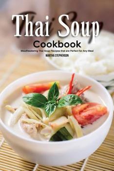 Thai Soup Cookbook : Mouthwatering Thai Soup Recipes That Are Perfect for Any Meal