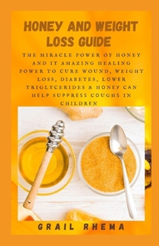 Paperback H&#1086;n&#1077;&#1091; and Weight Loss Guide: The Miracle Power of Honey and It Amazing Healing Power to Cure Wound, Weight Loss, Diabetes, L&#1086;w Book