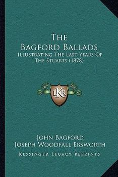 Paperback The Bagford Ballads: Illustrating The Last Years Of The Stuarts (1878) Book