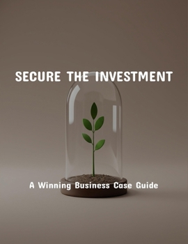 Paperback Secure The Investment: A Winning Business Case Guide Book