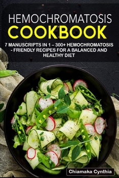 Hemochromatosis Cookbook: 7 Manuscripts in 1 - 300+ Hemochromatosis - friendly recipes for a balanced and healthy diet