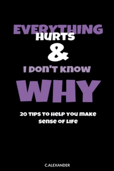 Paperback Everything Hurts & I Don't Know Why: 20 Tips To Help You Make Sense Of Life Book