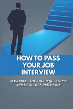 Paperback How To Pass Your Job Interview: Mastering The Tough Questions And Land Your Dream Job: Job Interview Phrase Book