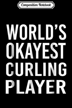 Composition Notebook: World's Okayest Curling Player Funny Best Gift Sport Journal/Notebook Blank Lined Ruled 6x9 100 Pages