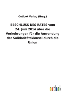 BESCHLUSS DES RATES vom 24. Juni 2014 über die Vorkehrungen für die Anwendung der Solidaritätsklausel durch die Union (German Edition)