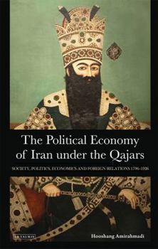 Hardcover The Political Economy of Iran Under the Qajars: Society, Politics, Economics and Foreign Relations 1796-1926 Book