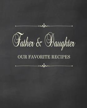 Father & Daughter - Our Favorite Recipes: Fill in the Blank Cookbook and Recipe Organizer to Collect Your Most Treasured Family Meals