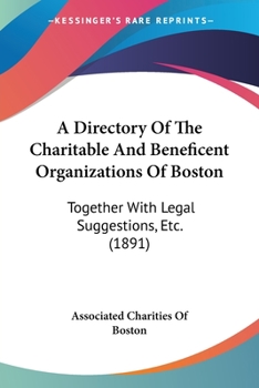 Paperback A Directory Of The Charitable And Beneficent Organizations Of Boston: Together With Legal Suggestions, Etc. (1891) Book