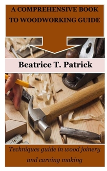 Paperback A Comprehensive Book to Woodworking Guide: Techniques guide in wood joinery and carving making Book