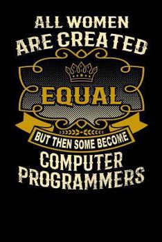 Paperback All Women Are Created Equal But Then Some Become Computer Programmers: Funny 6x9 Computer Programmer Notebook Book