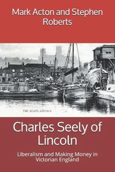 Paperback Charles Seely of Lincoln: Liberalism and Making Money in Victorian England Book