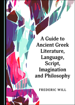 Hardcover A Guide to Ancient Greek Literature, Language, Script, Imagination and Philosophy Book