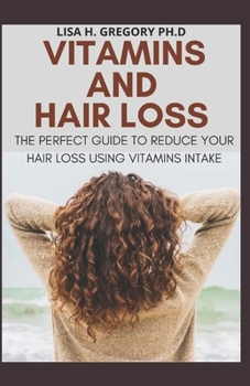 Paperback Vitamins and Hair Loss: The Perfect Guide to Reduce Your Hair Loss Using Vitamins Intake Book