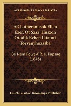 Paperback A Lutheranusok Ellen Ezer, Ot Szaz, Huszon Otodik Evben Iktatott Torvenyhozasba: Be Nem Folyt A' R. K. Papsag (1843) [Hungarian] Book