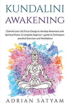 Paperback Kundalini Awakening: Channel your Life Force Energy to develop Awareness and Spiritual Power. A complete beginner`s guide to Techniques, pr Book