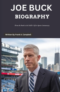 JOE BUCK BIOGRAPHY: (From the Booth to the Field) A Life in Sports Commentary (Biography Circle Written By Frank A. Campbell (English, German, French & Spanish Language))