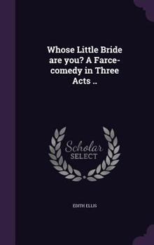 Hardcover Whose Little Bride are you? A Farce-comedy in Three Acts .. Book