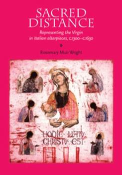 Sacred Distance: Representing the Virgin Mary in Italian Alterpieces, 1300-1630