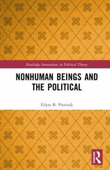 Nonhuman Beings and the Political (Routledge Innovations in Political Theory)