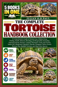 THE COMPLETE TORTOISE HANDBOOK COLLECTION – 5 BOOKS IN 1: A Comprehensive Guide to Tortoise Care, Habitat Setup, Feeding, Health, Behavior, Breeding, ... Hermann’s, Greek, Red-Footed, Indian Star