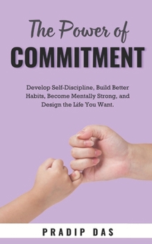 Paperback The Power of Commitment: Develop Self-Discipline, Build Better Habits, Become Mentally Strong, and Design the Life You Want. Book