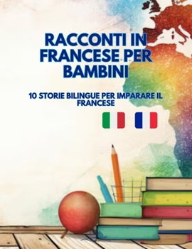 Racconti in Francese per Bambini: 10 Storie Bilinghe per imparare il Francese (Italian Edition)