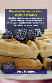 Recetas de cocina Keto Chaffle Mastery: Recetas paso a paso para adelgazar y reducir el riesgo de enfermedades. Pierde peso r�pidamente y come platos incre�bles en pocos pasos