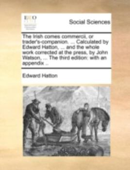 Paperback The Irish Comes Commercii, or Trader's-Companion. ... Calculated by Edward Hatton, ... and the Whole Work Corrected at the Press, by John Watson, ... Book